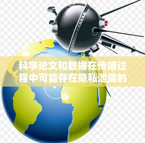 科学论文和数据在传播过程中可能存在隐私泄露的风险，具体取决于数据的来源、处理方式和使用目的。以下是对此问题的详细分析