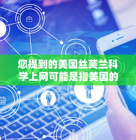 您提到的美国丝芙兰科学上网可能是指美国的丝芙兰公司在中国大陆的网站或相关信息。以下是一些相关的信息