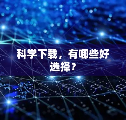 科学下载，有哪些好选择？