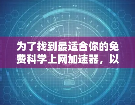 为了找到最适合你的免费科学上网加速器，以下是一个结构化的推荐方案
