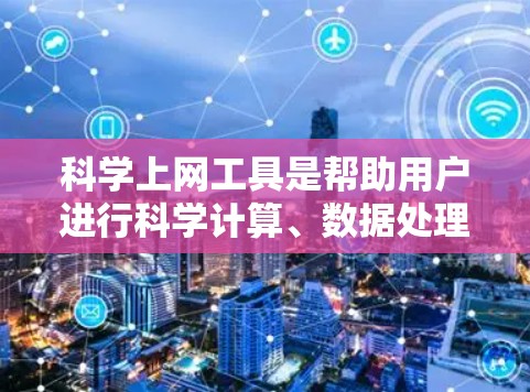 科学上网工具是帮助用户进行科学计算、数据处理、公式推导等任务的工具。以下是一些适合不同场景的科学上网工具