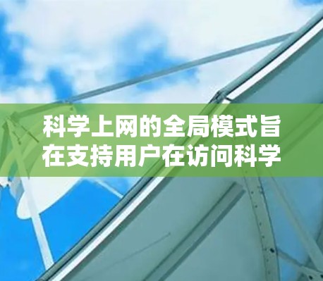 科学上网的全局模式旨在支持用户在访问科学网站时自动搜索和查找科学资料，包括公式、数据和图表。以下是详细的步骤和方法