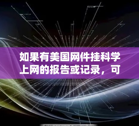 如果有美国网件挂科学上网的报告或记录，可能是由于网络攻击、恶意软件或监控系统异常引起的。以下是一些可能的解释和建议