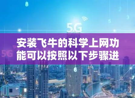 安装飞牛的科学上网功能可以按照以下步骤进行