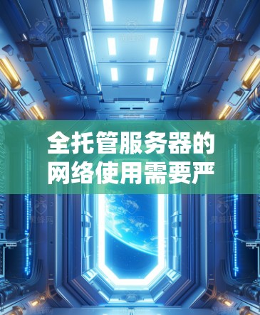 全托管服务器的网络使用需要严格的防火墙设置，以保障其安全和稳定性。以下是详细的步骤和考虑