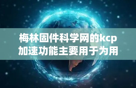 梅林固件科学网的kcp加速功能主要用于为用户提供安全、高效的访问控制权限管理。以下是对kcp加速功能的详细说明