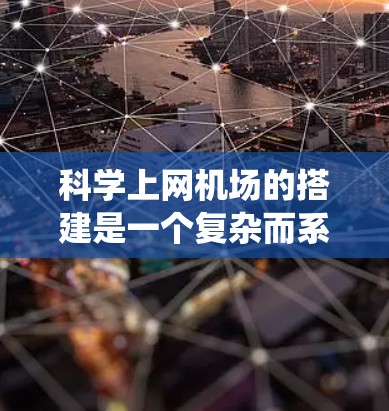 科学上网机场的搭建是一个复杂而系统的工程，它结合了科学计算、通信技术和工程学知识。以下是对科学上网机场搭建的详细介绍