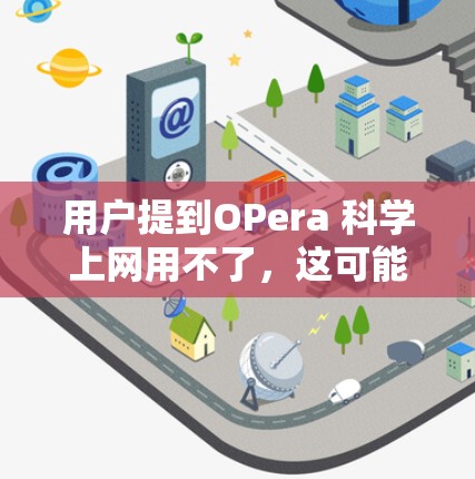 用户提到OPera 科学上网用不了，这可能是因为OPera在某些设备或环境下表现不佳，或者有广告问题。以下是一些可能的原因和建议
