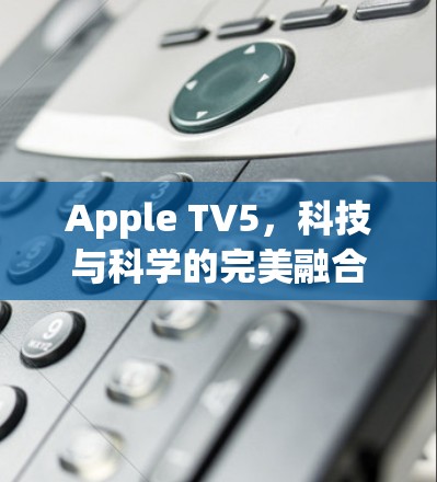 Apple TV5，科技与科学的完美融合