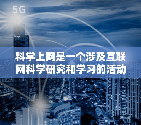 科学上网是一个涉及互联网科学研究和学习的活动，以下是逐步指南