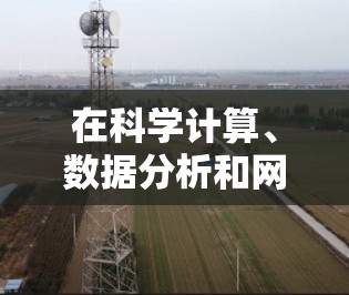 在科学计算、数据分析和网络服务方面，PC服务器是一种非常重要的工具。以下是一些常见的PC科学上网服务器类型及其特点