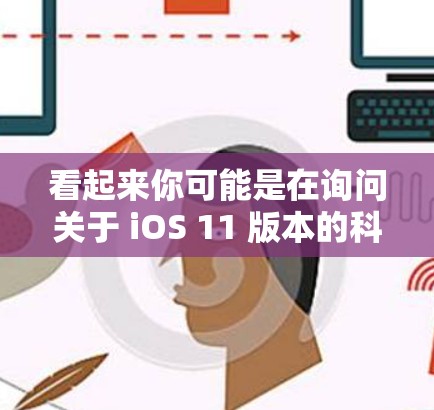 看起来你可能是在询问关于 iOS 11 版本的科学上网功能或工具。如果是关于科学上网的，可能是指在 iOS 上使用一些科学计算工具或网络服务。以下是一些可能的解释和建议