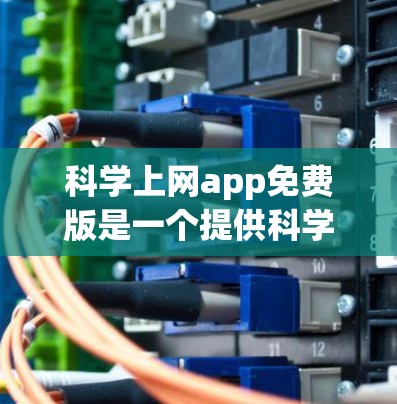 科学上网app免费版是一个提供科学计算、数据分析和学习工具的软件，免费版本通常允许用户在没有付费的情况下使用部分功能。以下是详细的步骤和建议