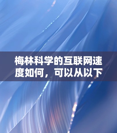 梅林科学的互联网速度如何，可以从以下几个方面进行评估