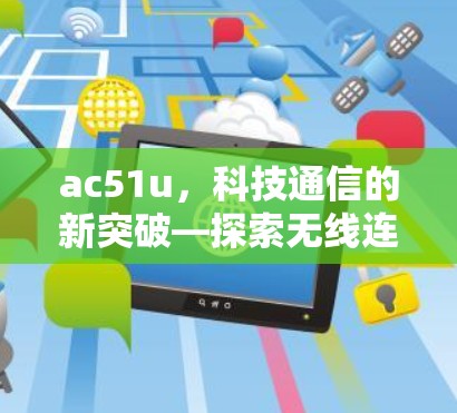 ac51u，科技通信的新突破—探索无线连接的无限可能