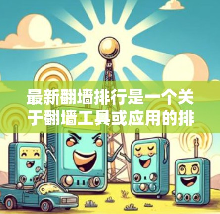 最新翻墙排行是一个关于翻墙工具或应用的排名系统，通常评估这些工具在功能、性能、适用性等方面的优劣。以下是一些可能相关的问题和解决方案