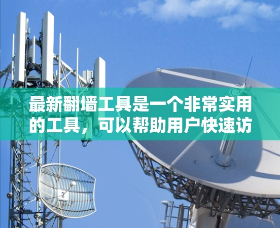 最新翻墙工具是一个非常实用的工具，可以帮助用户快速访问和管理网络资源。以下是几个最新的翻墙工具推荐