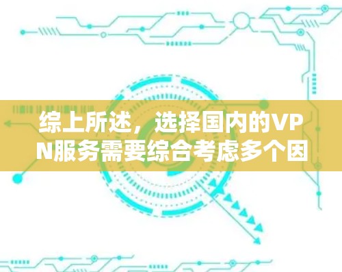 综上所述，选择国内的VPN服务需要综合考虑多个因素，以下是一步步的建议