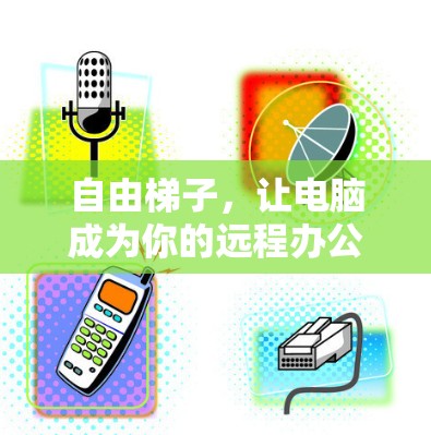 自由梯子，让电脑成为你的远程办公新工具