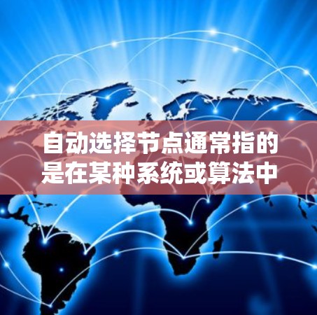 自动选择节点通常指的是在某种系统或算法中，节点（如节点、节点节点等）被自动被选择或识别出来。这可能涉及多个领域，包括计算机科学、数据处理、软件开发等。以下是一些可能的解释