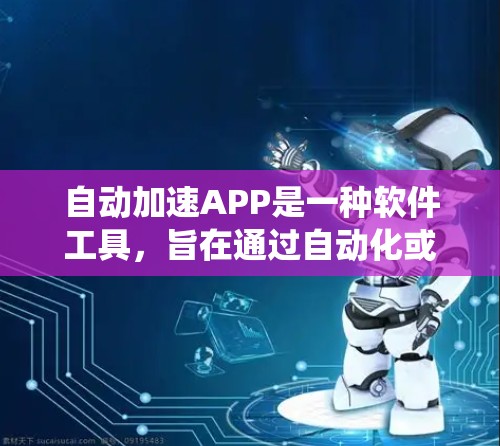自动加速APP是一种软件工具，旨在通过自动化或自动化的手段加速网络、数据传输或完成特定任务。这些APP通常不需要用户手动操作或点击按钮，系统会自动完成任务。以下是关于自动加速APP的一些关键点