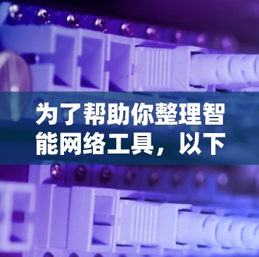 为了帮助你整理智能网络工具，以下是一个清晰的步骤指南