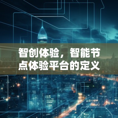 智创体验，智能节点体验平台的定义与实践