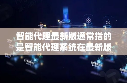智能代理最新版通常指的是智能代理系统在最新版本中的修正、功能优化和性能提升。智能代理系统的最新版可能包括以下方面