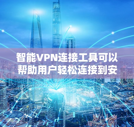 智能VPN连接工具可以帮助用户轻松连接到安全的网络环境，无需手动输入密码或IP地址。以下是一些推荐的工具，供您参考