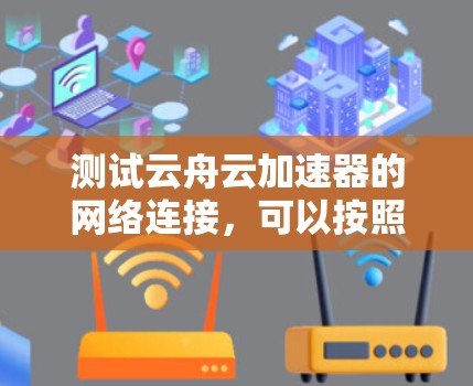 测试云舟云加速器的网络连接，可以按照以下步骤进行