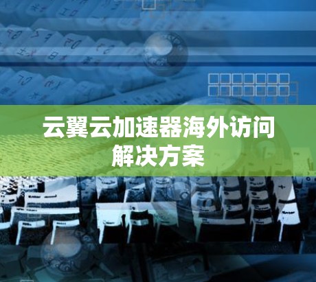 云翼云加速器海外访问解决方案
