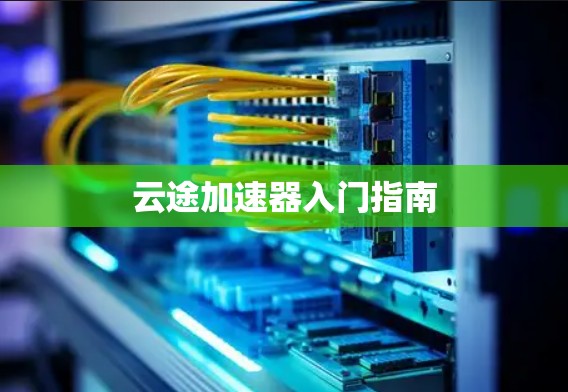 云途加速器入门指南