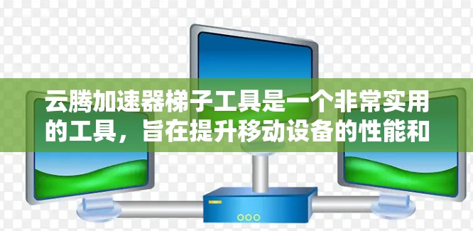 云腾加速器梯子工具是一个非常实用的工具，旨在提升移动设备的性能和兼容性。以下是关于该工具的详细信息