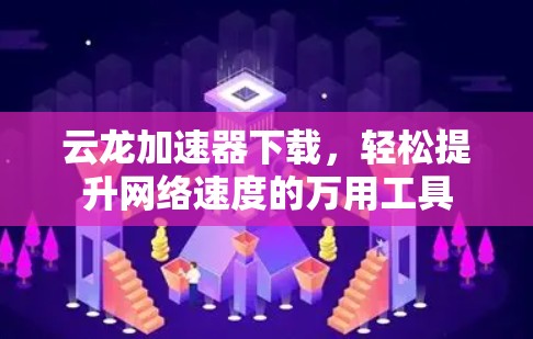 云龙加速器下载，轻松提升网络速度的万用工具