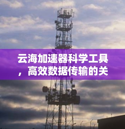 云海加速器科学工具，高效数据传输的关键技术
