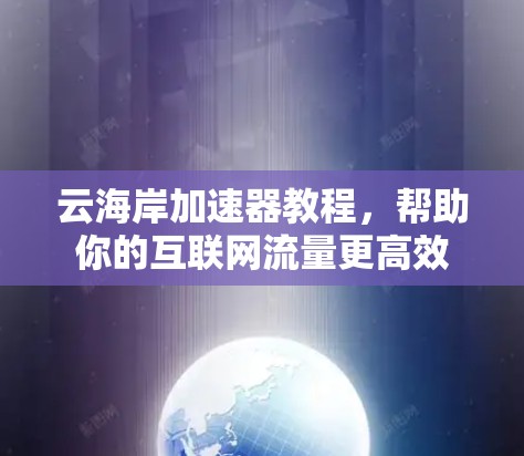 云海岸加速器教程，帮助你的互联网流量更高效
