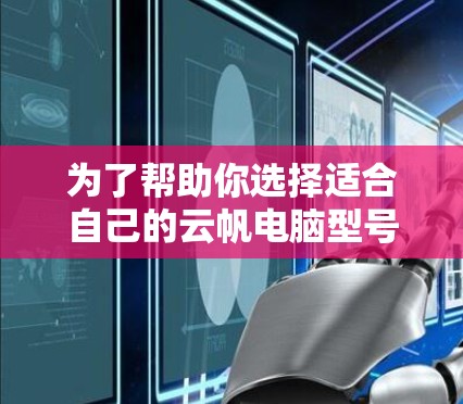 为了帮助你选择适合自己的云帆电脑型号，以下是详细的分析和建议