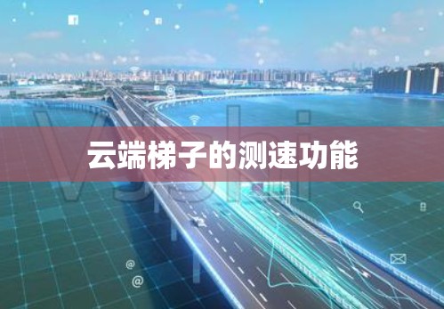 云端梯子的测速功能
