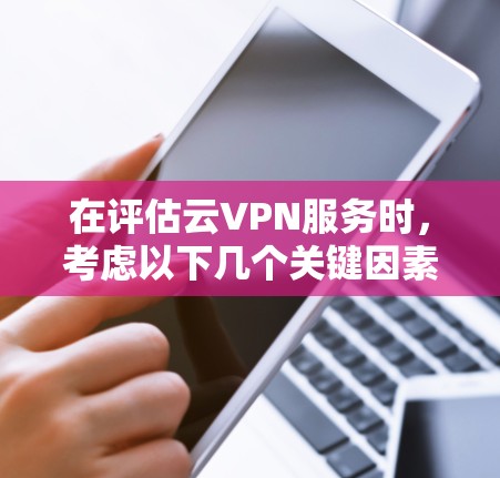 在评估云VPN服务时，考虑以下几个关键因素