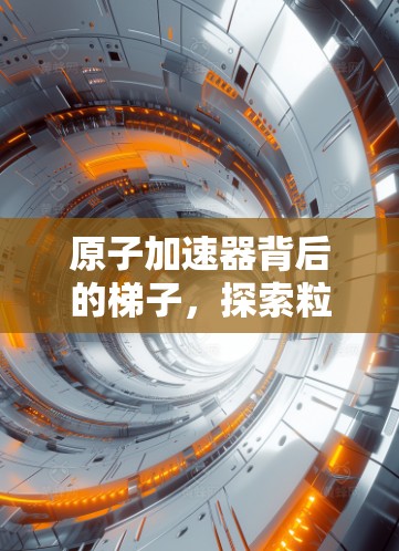 原子加速器背后的梯子，探索粒子物理的神秘通道
