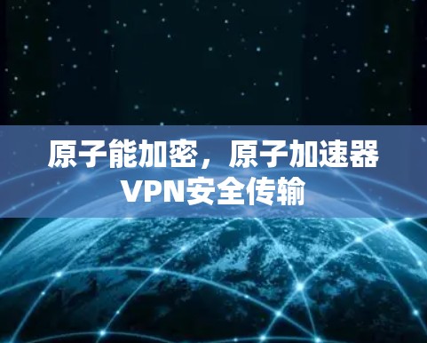 原子能加密，原子加速器VPN安全传输
