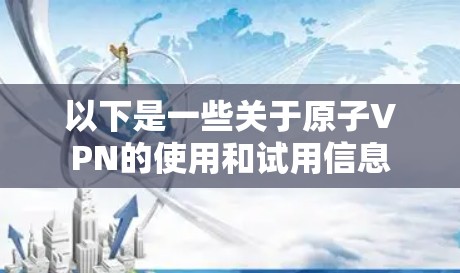 以下是一些关于原子VPN的使用和试用信息