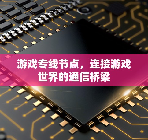 游戏专线节点，连接游戏世界的通信桥梁