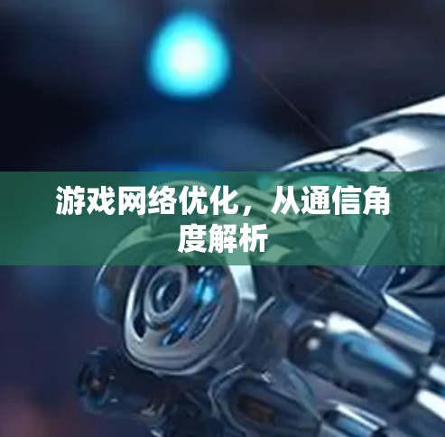 游戏网络优化，从通信角度解析