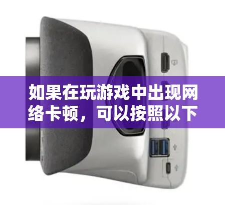 如果在玩游戏中出现网络卡顿，可以按照以下步骤逐步解决这个问题