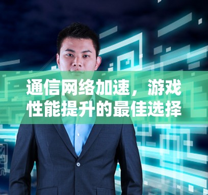 通信网络加速，游戏性能提升的最佳选择