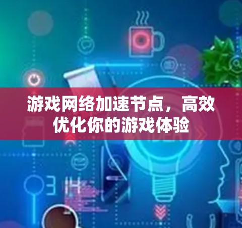 游戏网络加速节点，高效优化你的游戏体验