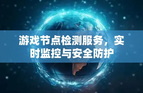 游戏节点检测服务，实时监控与安全防护