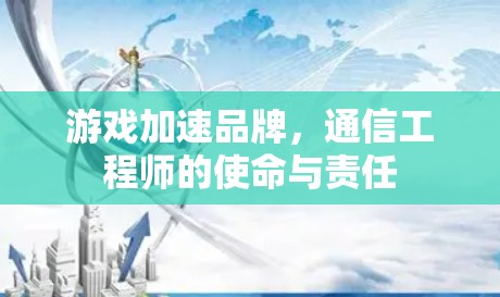 游戏加速品牌，通信工程师的使命与责任