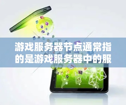 游戏服务器节点通常指的是游戏服务器中的服务器设备，这些设备负责管理服务器、加载内容、响应用户等任务。每个节点可能有不同的功能，例如